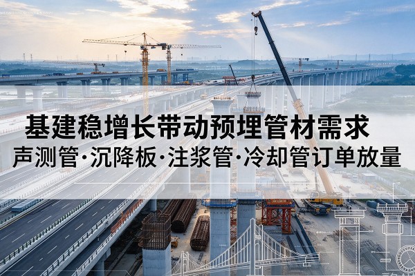 敦煌基建稳增长带动预埋监测管材需求，声测管、沉降板、注浆管订单持续放量