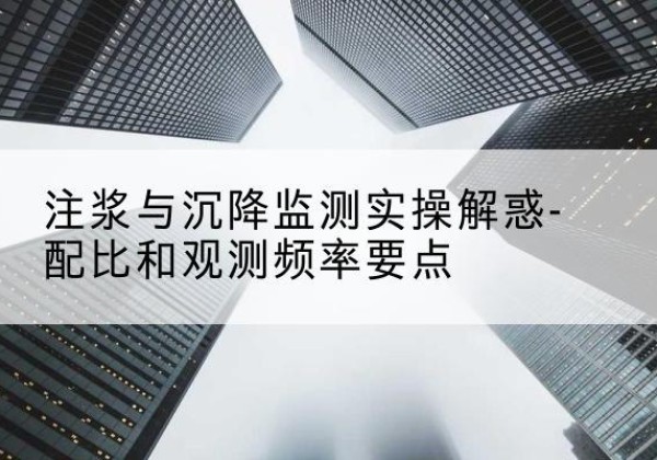 敦煌水泥浆配比不当会不会造成注浆管堵管？-注浆与沉降监测实操解惑-配比和观测频率要点
